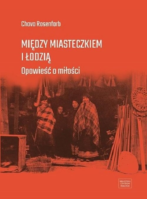 okładka Między miasteczkiem i Łodzią Opowieść o miłości książka | Chava Rosenfarb