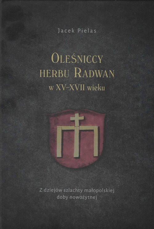 okładka Oleśniccy herbu Radwan w XV-XVII wieku Z dziejów szlachty małopolskiej doby nowożytnej książka | Pielas Jacek