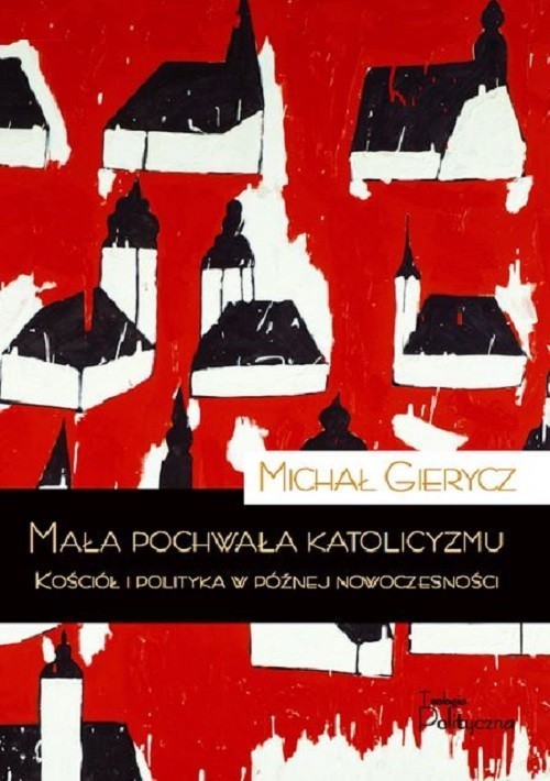 okładka Mała pochwała katolicyzmu Kościół i polityka w późnej nowoczesności książka | Gierycz Michał