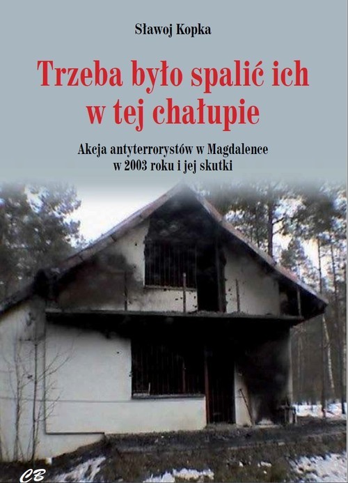 okładka Trzeba było spalić ich w tej chałupie Akcja antyterrorystów w Magdalence w 2003 roku i jej skutki książka | Kopka Sławoj