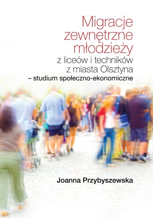 okładka Migracje zewnętrzne młodzieży z liceów i techników z miasta Olsztyna. Studium społeczno-ekonomiczne książka | Joanna Przybyszewska