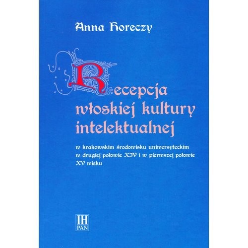 okładka Recepcja włoskiej kultury intelektualnej w krakowskim środowisku uniwersyteckim w drugiej połowie XIV i w pierwszej połowie XV wieku książka | Anna Horeczy