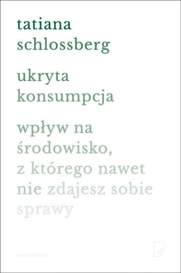okładka Ukryta konsumpcja. Wpływ na środowisko, z którego nawet nie zdajesz sobie sprawy
 książka | Tatiana Schlossberg
