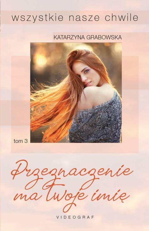 okładka Wszystkie nasze chwile Tom 3 Przeznaczenie ma twoje imię książka | Katarzyna Grabowska
