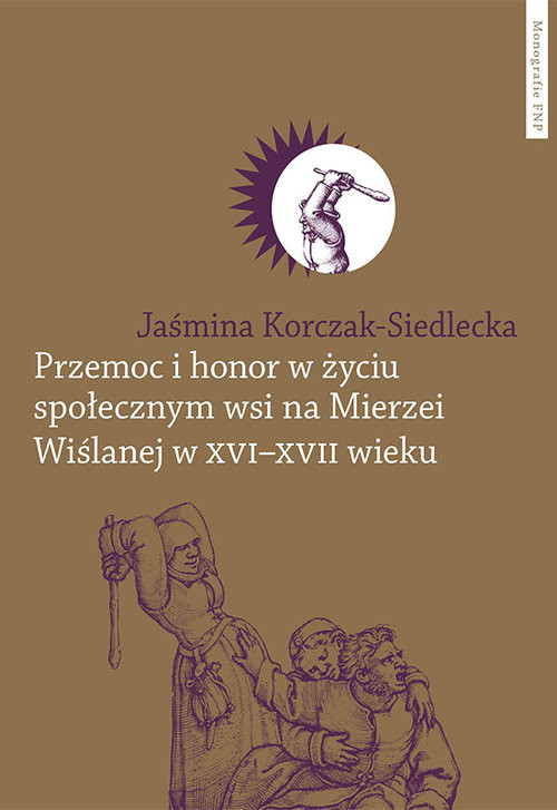 okładka Przemoc i honor w życiu społecznym wsi na Mierzei Wiślanej w XVI-XVII wieku książka | Korczak-Siedlecka Jaśmina