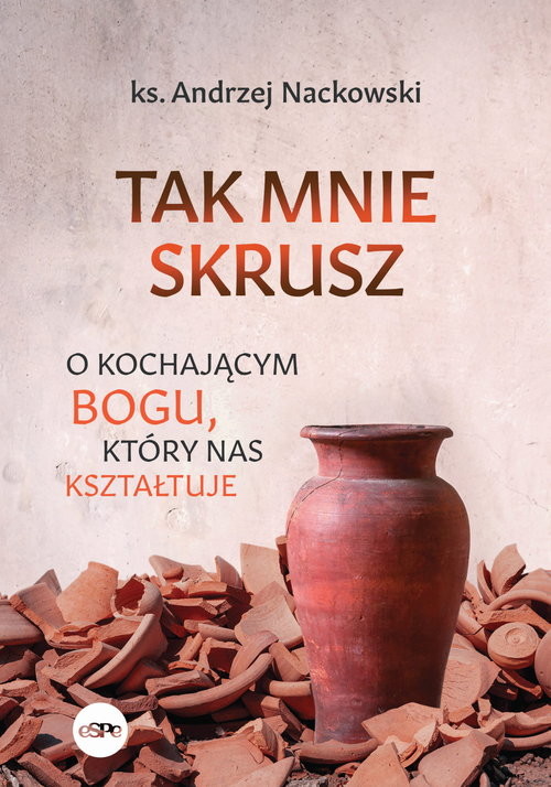 okładka Tak mnie skrusz O kochającym Bogu, który nas kształtuje książka | Andrzej Nackowski