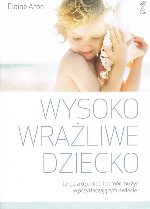 okładka Wysoko wrażliwe dziecko. Jak zrozumieć dziecko i pomóc mu żyć w przytłaczającym świecie? książka | Elaine N. Aron