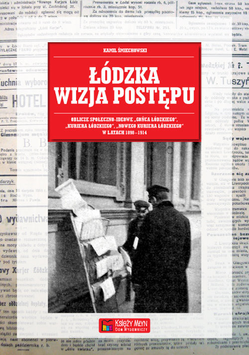 okładka Łódzka wizja postępu Oblicze społeczno-ideowe „Gońca Łódzkiego”, „Kuriera Łódzkiego”, „Nowego Kuriera Łódzkiego” w latach 1898-1914 książka | Śmiechowski Kamil