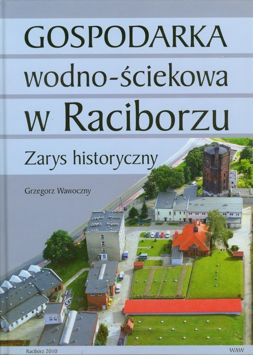 okładka Gospodarka wodno ściekowa w Raciborzu Zarys historyczny książka | Grzegorz Wawoczny