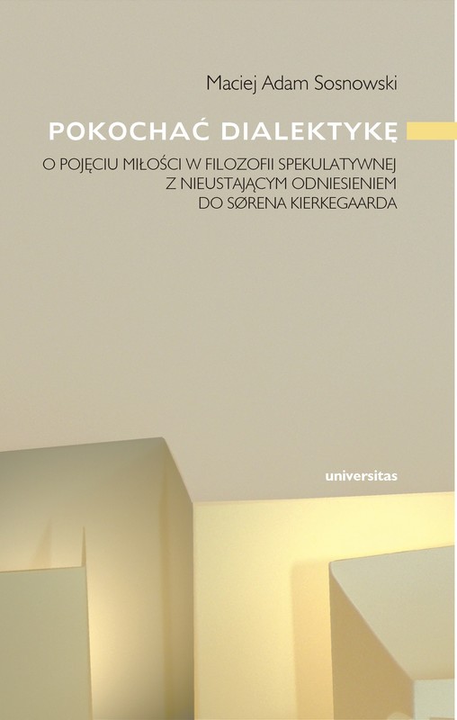 okładka Pokochać dialektykę. O pojęciu miłości w filozofii spekulatywnej z nieustającym odniesieniem do Sørena Kierkegaarda ebook | pdf | Maciej Adam Sosnowski