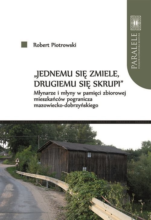 okładka Jednemu się zmiele drugiemu się skrupi Młynarze i młyny w pamięci zbiorowej mieszkańców pogranic książka | Robert Piotrowski