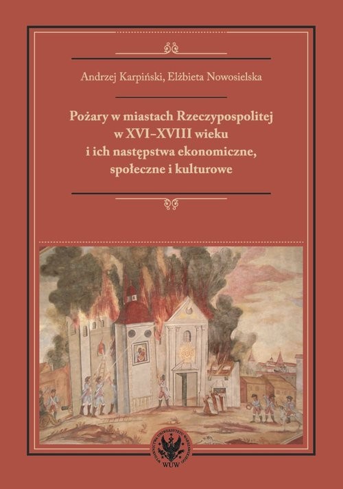 okładka Pożary w miastach Rzeczypospolitej w XVI-XVIII wieku i ich następstwa ekonomiczne, społeczne i kultu książka | Andrzej Karpiński, Elżbieta Nowosielska