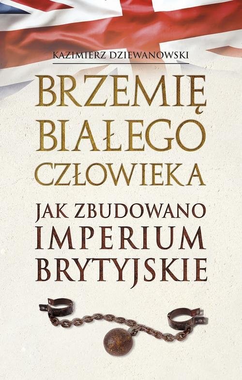 okładka Brzemię białego człowieka. Jak zbudowano Imperium Brytyjskie książka | Kazimierz Dziewanowski