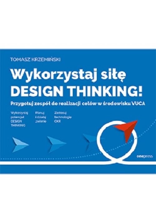okładka Wykorzystaj siłę design thinking! Przygotuj zespół do realizacji celów w środowisku VUCA książka | Tomasz Krzemiński