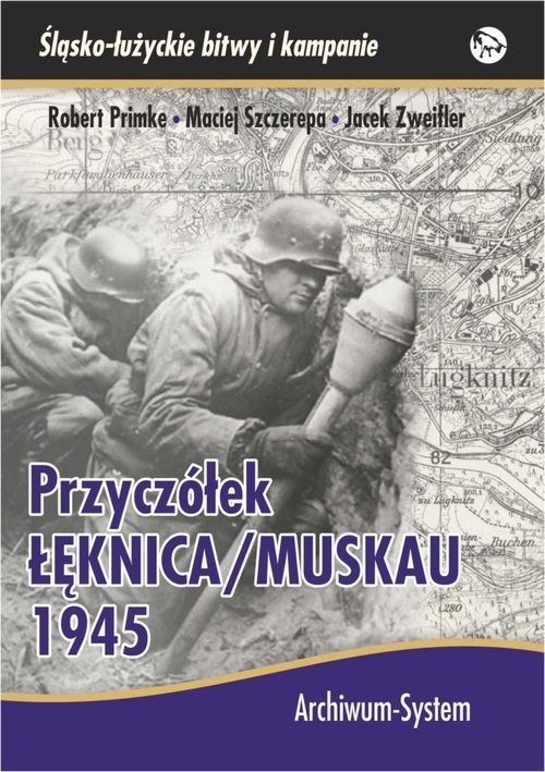 okładka Przyczółek Łęknica Muskau 1945 książka | Robert Primke, Maciej Szczerepa, Jacek Zweifler