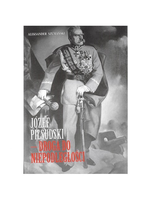 okładka Józef Piłsudski Droga do Niepodległości książka | Aleksander Szumański