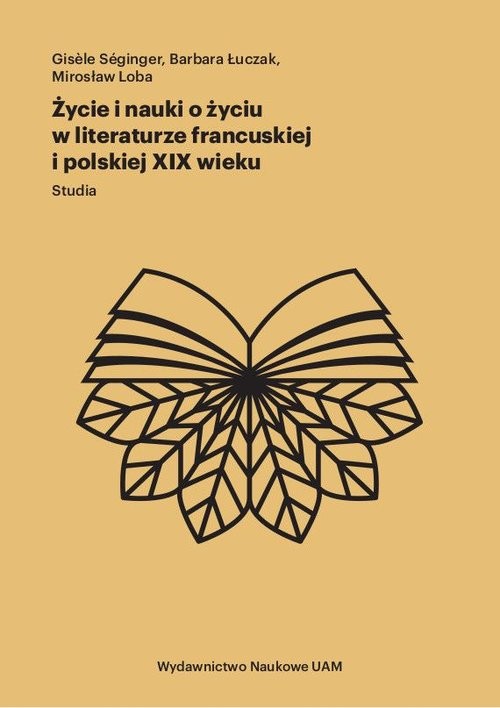 okładka Życie i nauki o życiu w literaturze francuskiej i polskiej XIX wieku Studia książka | Gisele Seginger, Barbara Łuczak, Mirosław Loba