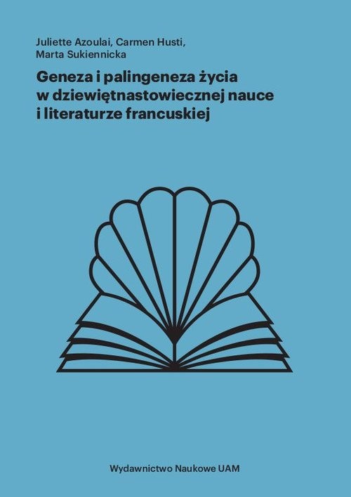 okładka Geneza i palingeneza życia w dziewiętnastowiecznej nauce i literaturze francuskiej książka | Juliette Azoulai, Carmen Husti, Sukiennicka Marta