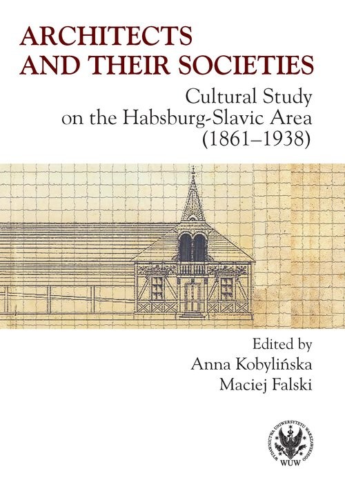 okładka Architects and their Societies. Cultural Study on the Habsburg-Slavic Area (1861-1938) książka | Anna Kobylińska, Maciej Falski