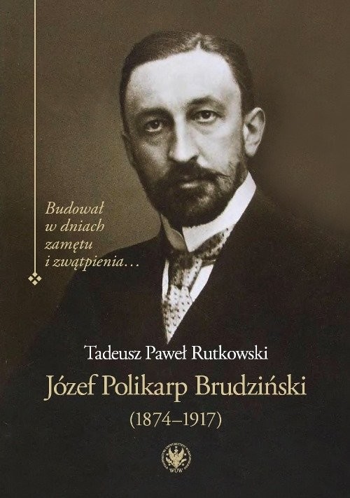 okładka Józef Polikarp Brudziński (1874-1917) Budował w dniach zamętu i zwątpienia… książka | Tadeusz P. Rutkowski