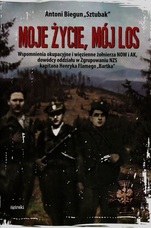 okładka Moje życie mój los Wspomnienia okupacyjne i więzienne żołnierza NOW i AK, dowódcy oddziału w Zgrupowaniu NZS kapitana Henryka Flamego "Bartka" książka | Antoni Biegun