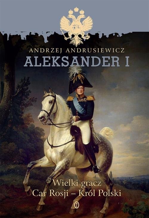 okładka Aleksander I Wielki gracz, car Rosji - król Polski książka | Andrzej Andrusiewicz