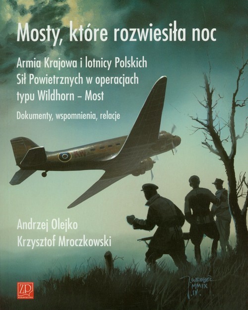 okładka Mosty które rozwiesiłą noc Armia Krajowa i lotnicy Polskich Sił Powietrznych w operacjach typu Wildhorn - Most. Dokumenty, wspomnienia, relacje książka | Andrzej Olejko, Krzysztof Mroczkowski