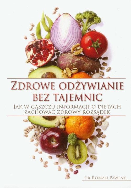 okładka Zdrowe odżywianie bez tajemnic Jak w gąszczu informacji o dietach zachować zdrowy rozsądek książka | Pawlak Roman