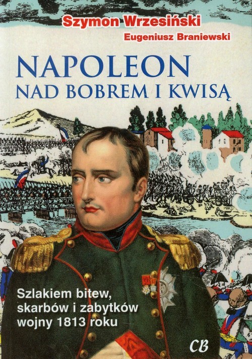okładka Napoleon nad Bobrem i Kwisą Szlakiem bitew, skarbów i zabytków wojny 1813 roku książka | Szymon Wrzesiński, Eugeniusz Braniewski