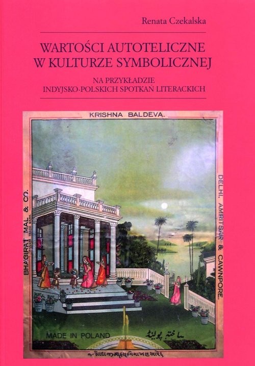 okładka Wartości autoteliczne w kulturze symbolicznej na przykładzie indyjsko-polskich spotkań literackich książka | Renata Czekalska