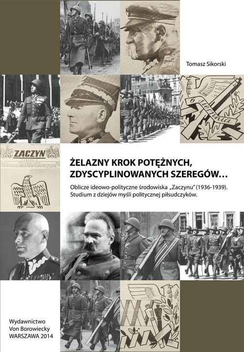 okładka Żelazny krok potężnych zdyscyplinowanych szeregów Oblicze ideowo-polityczne środowiska Zaczynu 1936-1939. Studium z dziejów myśli politycznej piłsudczyków książka | Tomasz Sikorski