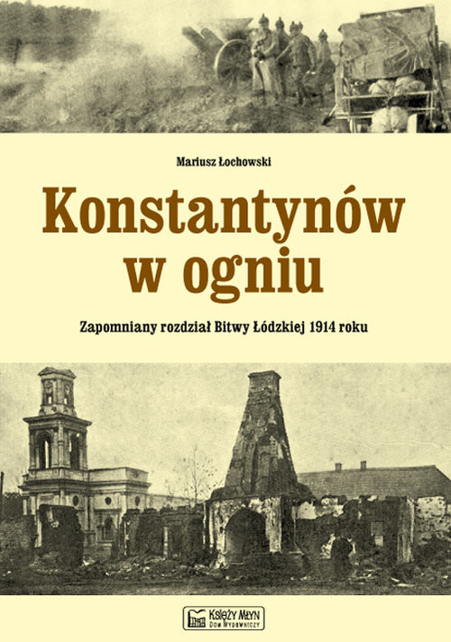 okładka Konstantynów w ogniu Zapomniany rozdział Bitwy Łódzkiej 1914 roku książka | Łochowski Mariusz