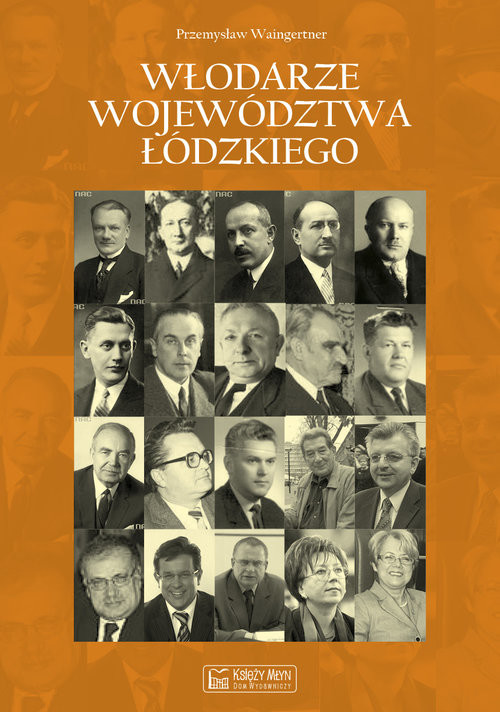 okładka Włodarze województwa łódzkiego Wojewodowie, przewodniczący Prezydiów Wojewódzkich Rad Narodowych i Prezydenci Miasta Łodzi w latach książka | Przemysław Waingertner