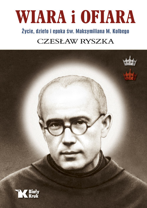 okładka Wiara i ofiara. Życie, dzieło i epoka św. Maksymiliana M. Kolbego książka | Czesław Ryszka