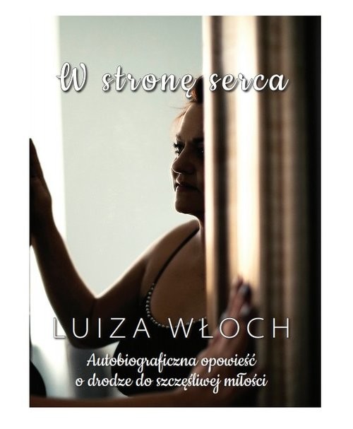 okładka W stronę serca Autobiograficzna opowieść o drodze do szczęśliwej miłości książka | Luiza Włoch