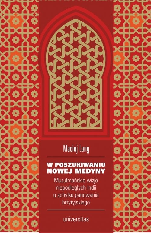 okładka W poszukiwaniu Nowej Medyny. Muzułmańskie wizje niepodległych Indii u schyłku panowania brytyjskiego książka | Lang Maciej
