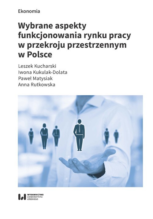 okładka Wybrane aspekty funkcjonowania rynku pracy w przekroju przestrzennym w Polsce książka | Leszek Kucharski, Iwona Kukulak-Dolata, Paweł Matysiak, Anna Rutkowska