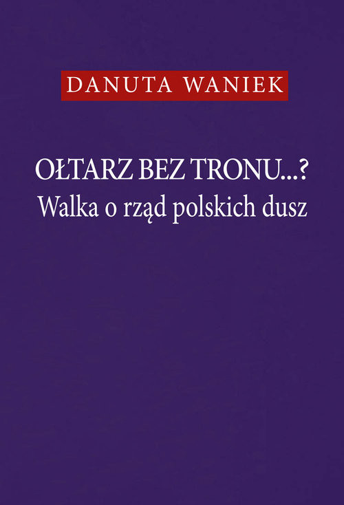 okładka Ołtarz bez tronu Walka o rząd polskich dusz książka | Waniek Danuta