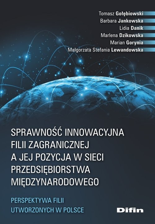 okładka Sprawność innowacyjna filii zagranicznej a jej pozycja w sieci przedsiębiorstwa międzynarodowego Perspektywa filii utworzonych w Polsce książka | Gołębiowski Barbara Jankowska Lidia Danik Marlena Dzikowska Marian Gorynia Małgorzata Stefani Tomasz