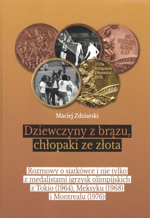 okładka Dziewczyny z brązu, chłopaki ze złota Rozmowy o siatkówce i nie tylko z medalistami igrzysk olimpijskich z Tokio (1964), Meksyku (1968) i książka | Maciej Zdziarski