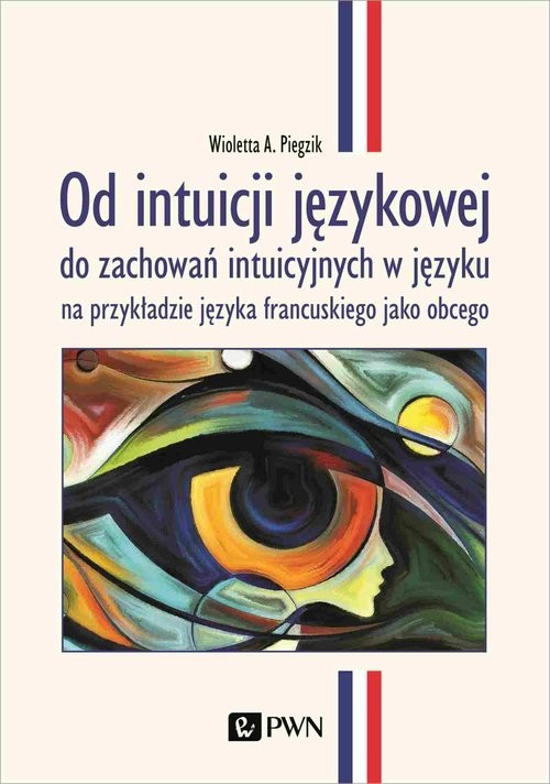 okładka Od intuicji językowej do zachowań intuicyjnych w języku na przykładzie języka francuskiego jako obcego książka | Wioletta A. Piegzik