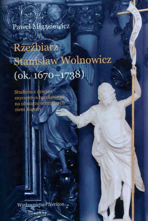 okładka Rzeźbierz Stanisław Wolnowicz (ok. 1670-1738) Studium z dziejów snycerstwa barokowego na obszarze centralnych ziem Korony. książka | Migasiewicz Paweł