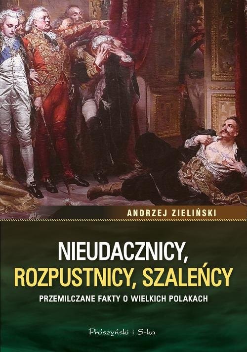 okładka Nieudacznicy, rozpustnicy, szaleńcy Przemilczane fakty o wielkich Polakach książka | Andrzej Zieliński