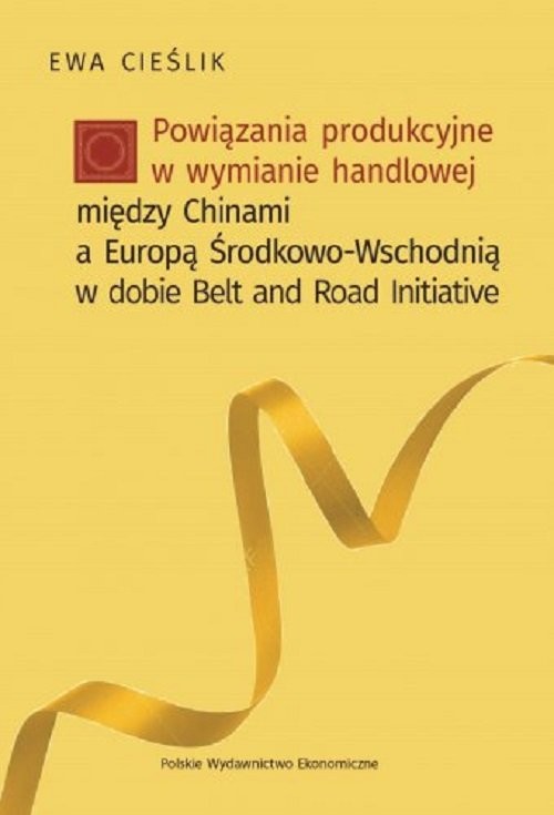 okładka Powiązania produkcyjne w wymianie handlowej między Chinami a Europą Środkow-Wschodnią w dobie Belt and Road książka | Ewa Cieślik
