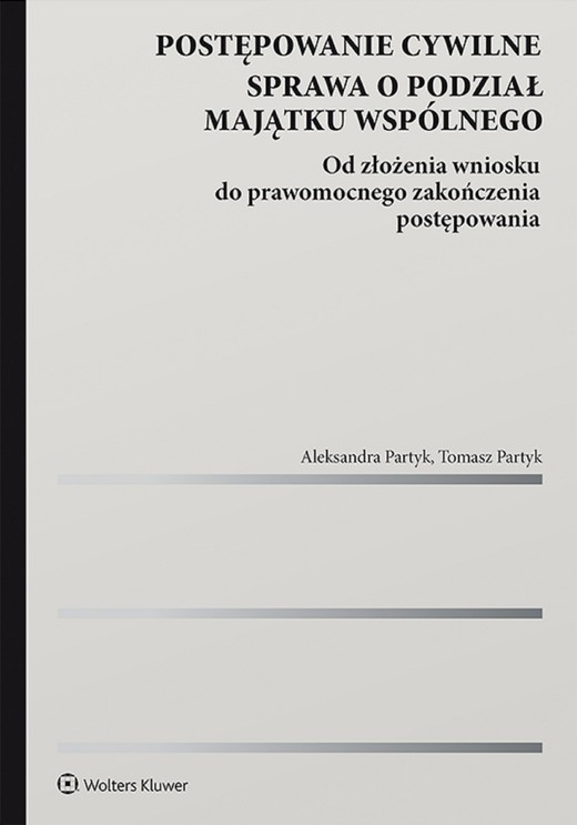 okładka Postępowanie cywilne. Sprawa o podział majątku wspólnego. Od złożenia wniosku do prawomocnego zakończenia postępowania (pdf) ebook | pdf | Redakcja naukowa: Aleksandra Partyk, Aleksandra Partyk, Tomasz Partyk