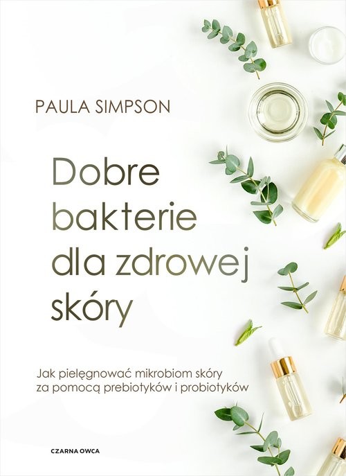 okładka Dobre bakterie dla zdrowej skóry Jak pielęgnować mikrobiom skóry za pomocą prebiotyków i probiotyków książka | Paula Simpson