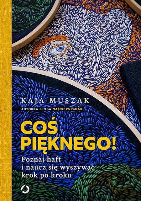 okładka Coś pięknego! Poznaj haft i naucz się wyszywać krok po kroku książka | Kaja Muszak