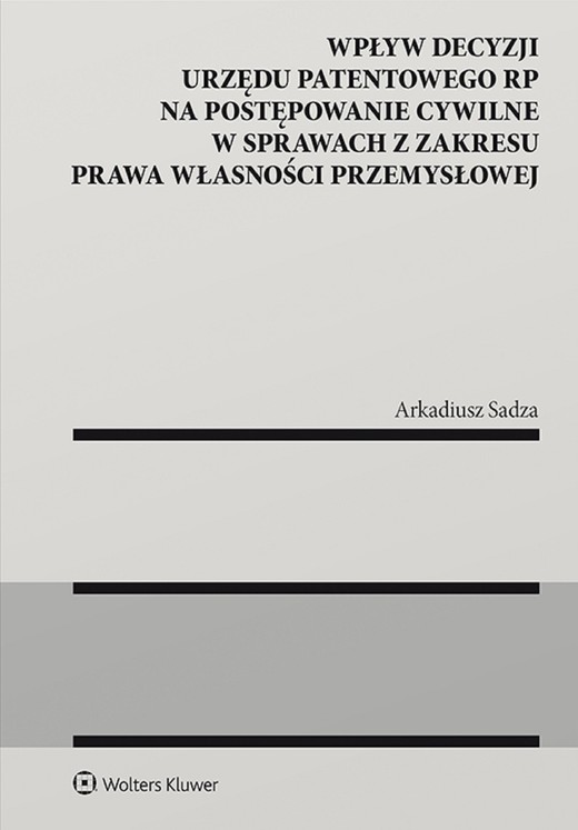 okładka Wpływ decyzji Urzędu Patentowego Rzeczypospolitej Polskiej na postępowanie cywilne w sprawach z zakresu prawa własności przemysłowej (pdf) ebook | pdf | Arkadiusz Sadza