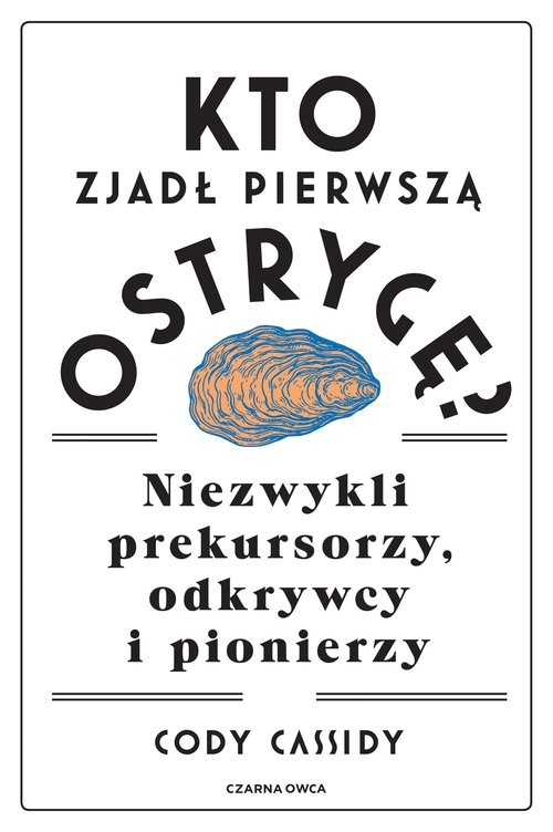 okładka Kto zjadł pierwszą ostrygę? Niezwykli prekursorzy, odkrywcy i pionierzy książka | Cody Cassidy