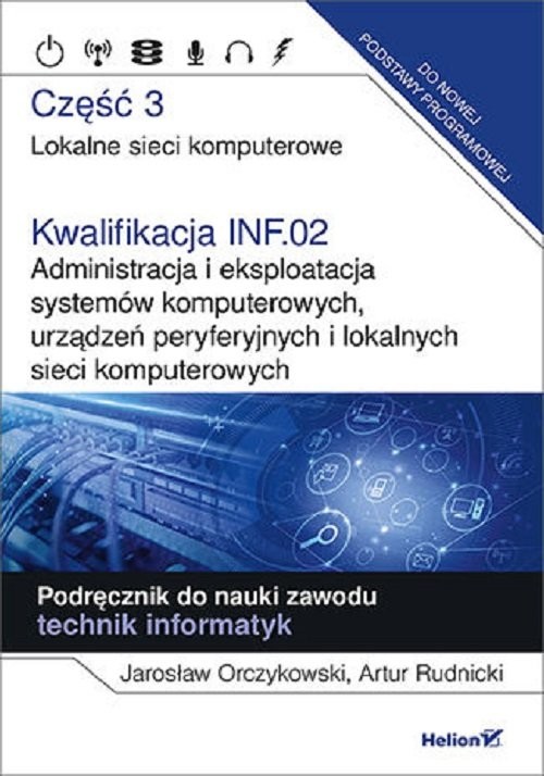 okładka Kwalifikacja INF.02. Część 3 Administracja i eksploatacja systemów komputerowych, urządzeń peryferyjnych Część 3. Lokalne sieci komputerowe. Podręcznik do nauki zawodu technik informatyk książka | Orczykowski Jarosław, Artur Rudnicki